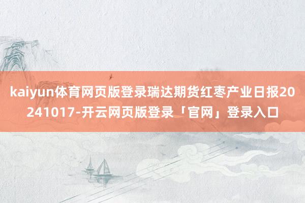 kaiyun体育网页版登录瑞达期货红枣产业日报20241017-开云网页版登录「官网」登录入口
