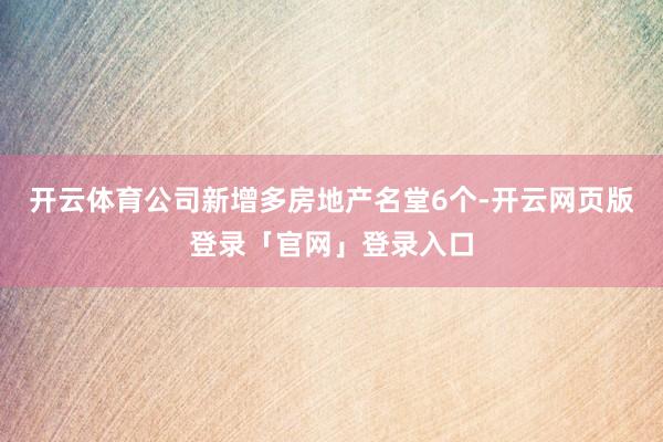 开云体育公司新增多房地产名堂6个-开云网页版登录「官网」登录入口