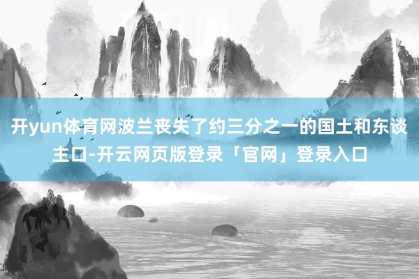 开yun体育网波兰丧失了约三分之一的国土和东谈主口-开云网页版登录「官网」登录入口