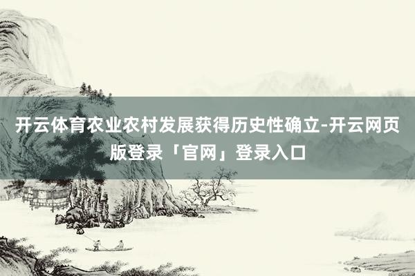 开云体育农业农村发展获得历史性确立-开云网页版登录「官网」登录入口