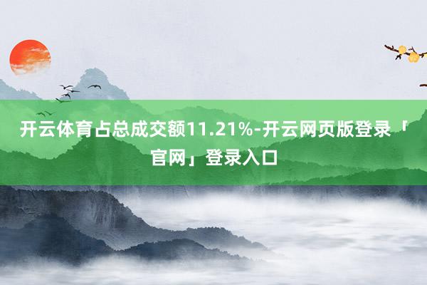 开云体育占总成交额11.21%-开云网页版登录「官网」登录入口