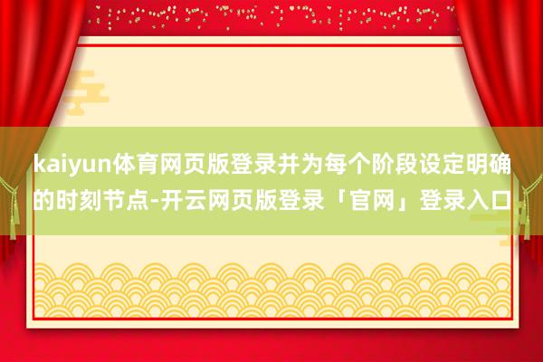 kaiyun体育网页版登录并为每个阶段设定明确的时刻节点-开云网页版登录「官网」登录入口