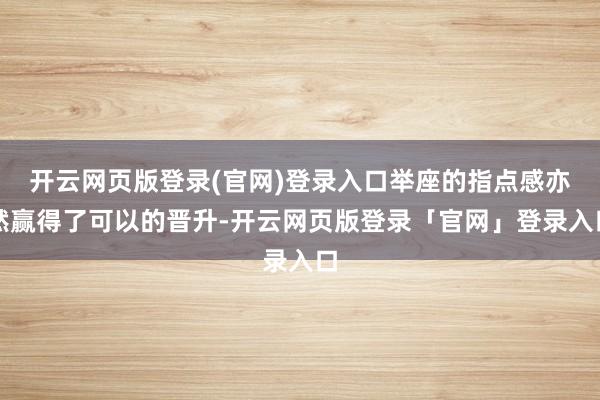开云网页版登录(官网)登录入口举座的指点感亦然赢得了可以的晋升-开云网页版登录「官网」登录入口