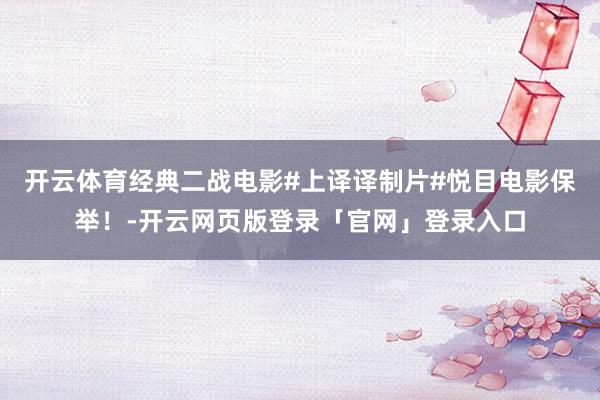 开云体育经典二战电影#上译译制片#悦目电影保举！-开云网页版登录「官网」登录入口