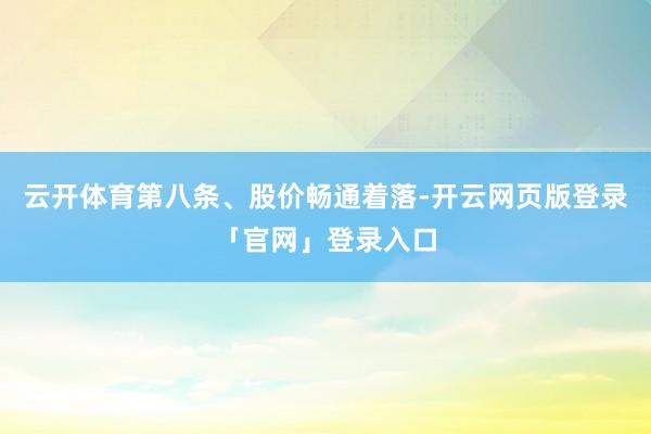 云开体育第八条、股价畅通着落-开云网页版登录「官网」登录入口