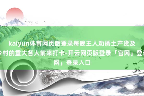 kaiyun体育网页版登录每晚王人劝诱土产货及左近乡村的重大各人前来打卡-开云网页版登录「官网」登录入口