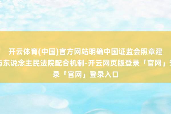 开云体育(中国)官方网站明确中国证监会照章建设健全与东说念主民法院配合机制-开云网页版登录「官网」登录入口