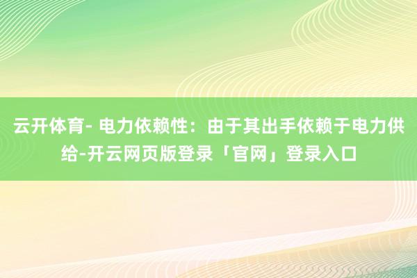 云开体育- 电力依赖性：由于其出手依赖于电力供给-开云网页版登录「官网」登录入口