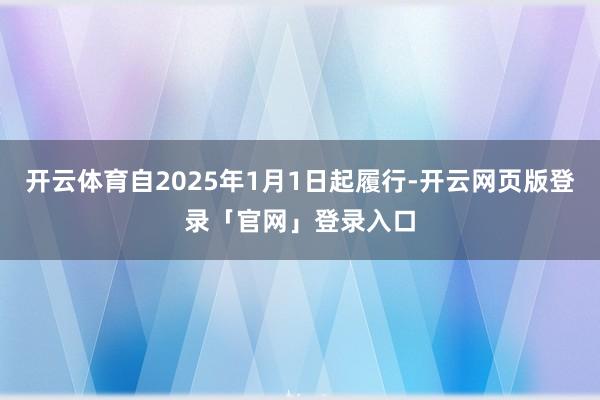 开云体育自2025年1月1日起履行-开云网页版登录「官网」登录入口