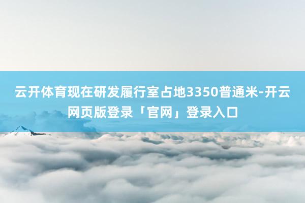 云开体育现在研发履行室占地3350普通米-开云网页版登录「官网」登录入口