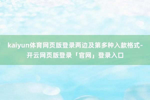 kaiyun体育网页版登录两边及第多种入款格式-开云网页版登录「官网」登录入口