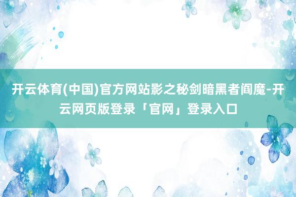 开云体育(中国)官方网站影之秘剑暗黑者阎魔-开云网页版登录「官网」登录入口
