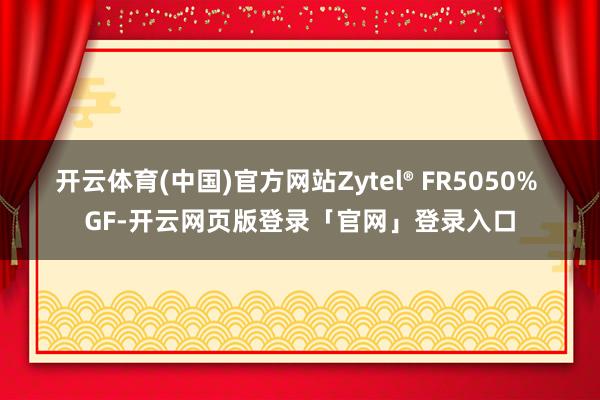 开云体育(中国)官方网站Zytel® FR5050% GF-开云网页版登录「官网」登录入口