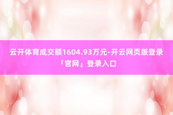 云开体育成交额1604.93万元-开云网页版登录「官网」登录入口