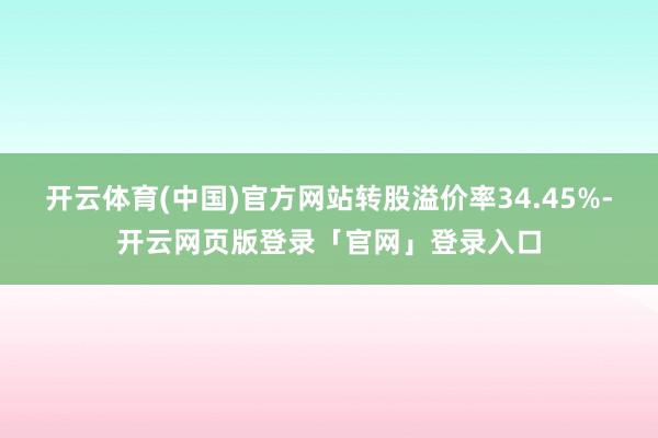 开云体育(中国)官方网站转股溢价率34.45%-开云网页版登录「官网」登录入口