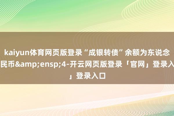kaiyun体育网页版登录“成银转债”余额为东说念主民币&ensp;4-开云网页版登录「官网」登录入口