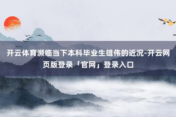 开云体育濒临当下本科毕业生雄伟的近况-开云网页版登录「官网」登录入口